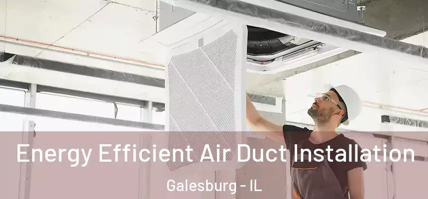  Energy Efficient Air Duct Installation Galesburg - IL